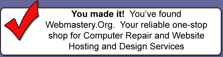 You made it!  You've found Webmastery.Org.  Your reliable one-stop shop for Computer Repair and Website Hosting and Design Services